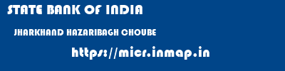 STATE BANK OF INDIA  JHARKHAND HAZARIBAGH CHOUBE   micr code